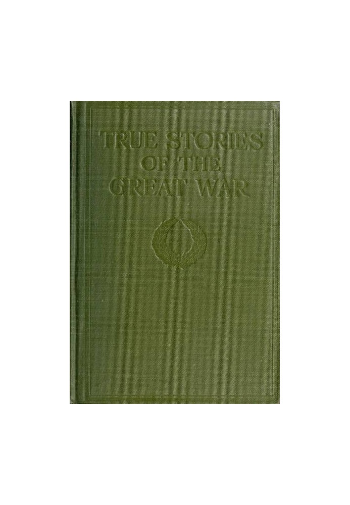 True Stories of the Great War, Volume 4 (of 6) Tales of Adventure--Heroic Deeds--Exploits Told by the Soldiers, Officers, Nurses