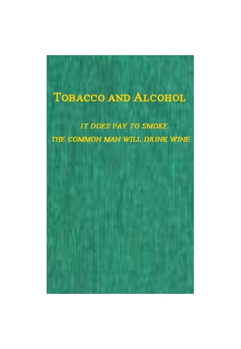 Tobacco and Alcohol I. It Does Pay to Smoke.  II. The Coming Man Will Drink Wine.