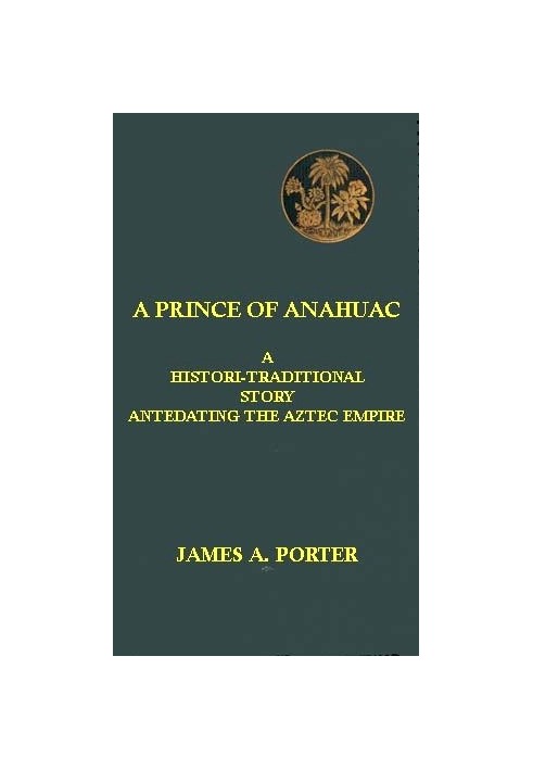 A Prince of Anahuac: A Histori-traditional Story Antedating the Aztec Empire