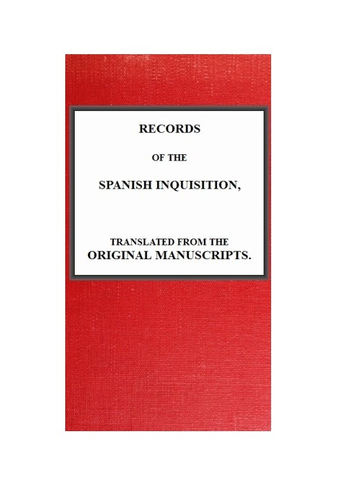 Records of the Spanish Inquisition, Translated from the Original Manuscripts