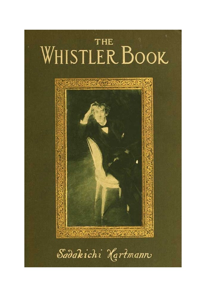 The Whistler Book A Monograph of the Life and Position in Art of James McNeill Whistler, Together with a Careful Study of His Mo