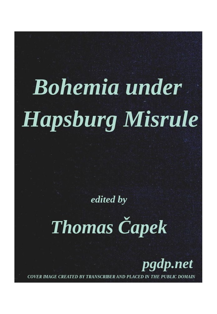 Bohemia under Hapsburg Misrule A Study of the Ideals and Aspirations of the Bohemian and Slovak Peoples, as They Relate to and A