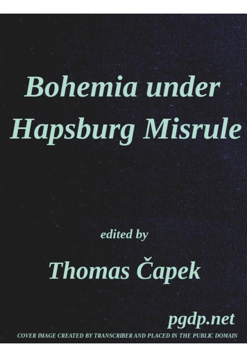 Bohemia under Hapsburg Misrule A Study of the Ideals and Aspirations of the Bohemian and Slovak Peoples, as They Relate to and A