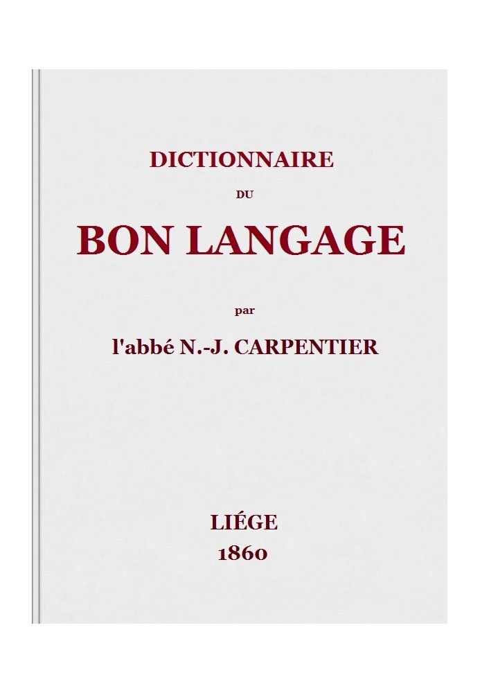 Dictionary of good language Containing the difficulties of the French language, the rules and errors of pronunciation, vicious e