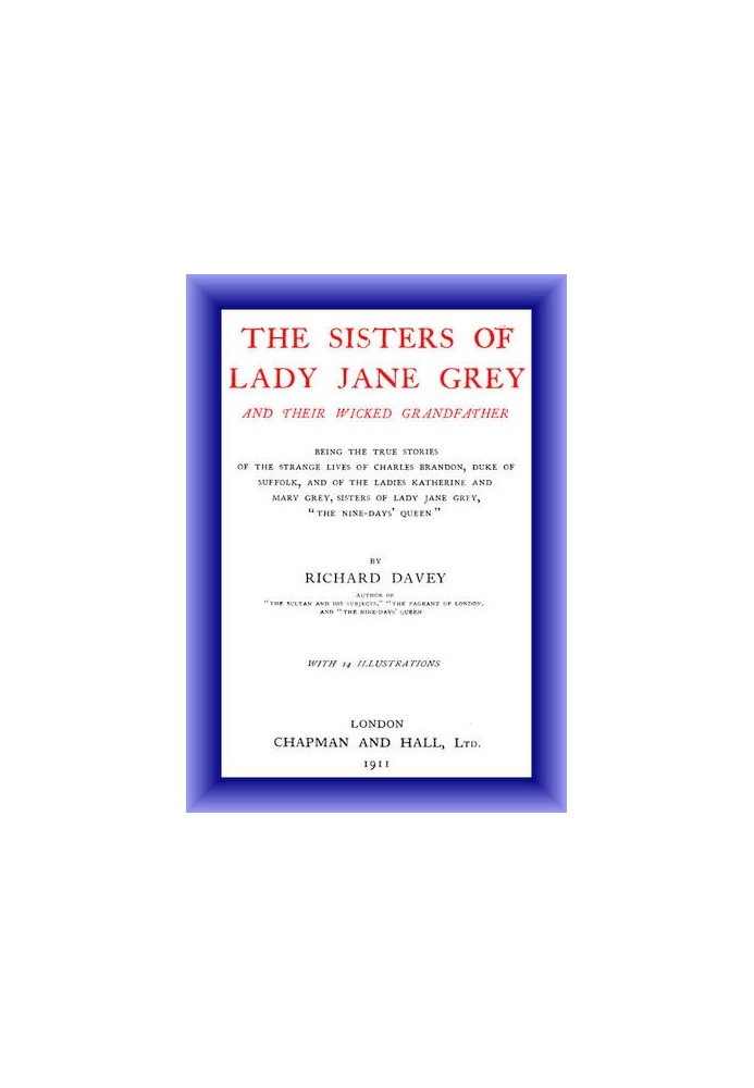 The Sisters of Lady Jane Grey and Their Wicked Grandfather Being the True Stories of the Strange Lives of Charles Brandon, Duke 