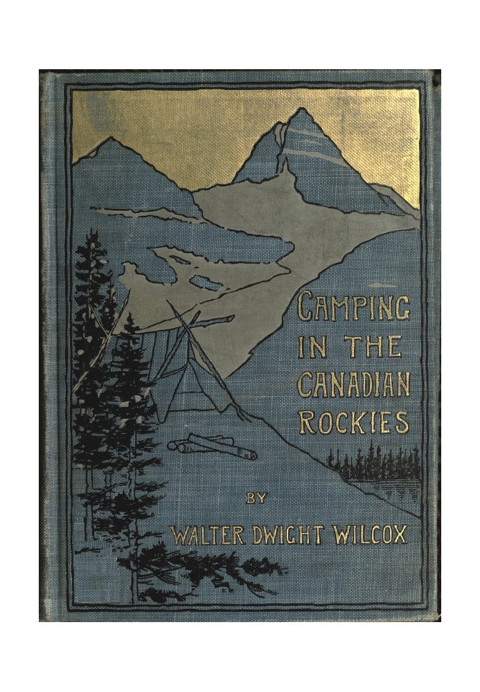 Camping in the Canadian Rockies an account of camp life in the wilder parts of the Canadian Rocky mountains, together with a des