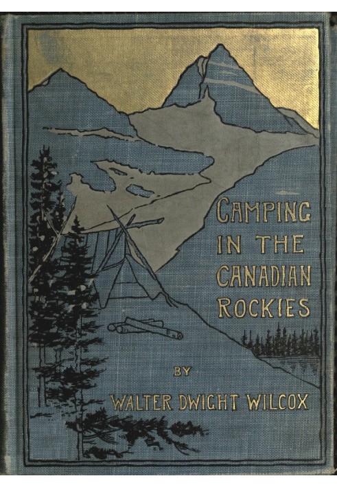 Camping in the Canadian Rockies an account of camp life in the wilder parts of the Canadian Rocky mountains, together with a des