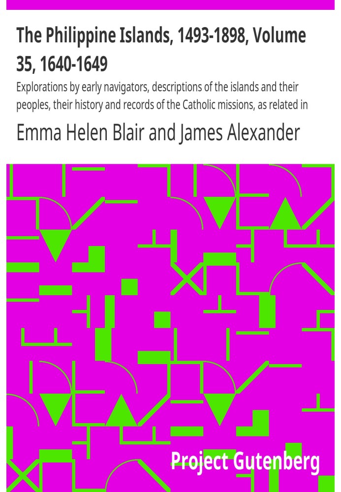 The Philippine Islands, 1493-1898, Volume 35, 1640-1649 Explorations by early navigators, descriptions of the islands and their 