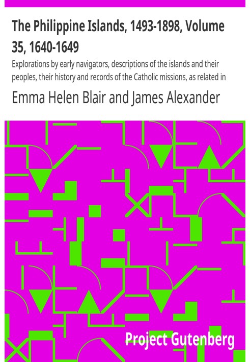 The Philippine Islands, 1493-1898, Volume 35, 1640-1649 Explorations by early navigators, descriptions of the islands and their 