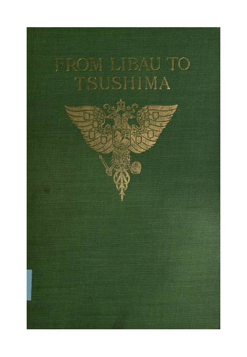 From Libau to Tsushima A narrative of the voyage of Admiral Rojdestvensky's fleet to eastern seas, including a detailed account 