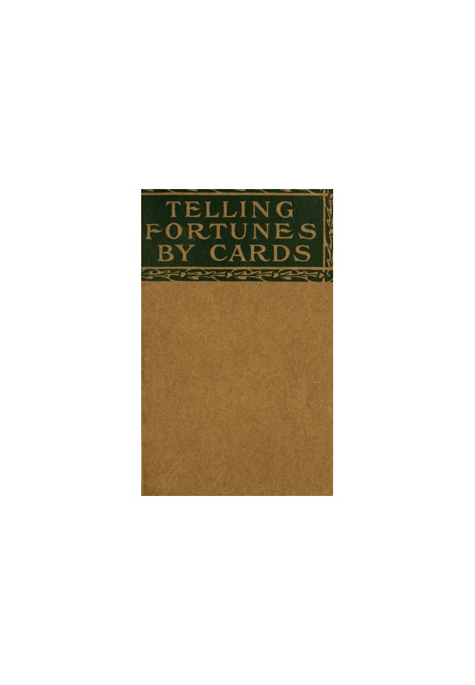 Telling Fortunes by Cards A Symposium of the Several Ancient and Modern Methods as Practiced by Arab Seers and Sibyls and the Ro