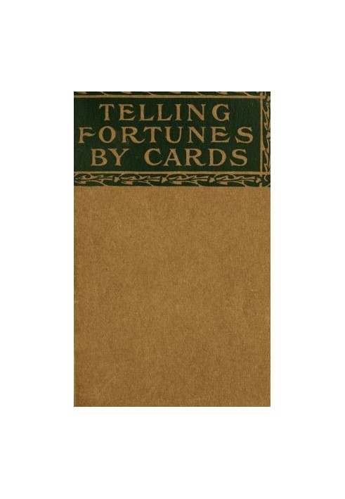 Telling Fortunes by Cards A Symposium of the Several Ancient and Modern Methods as Practiced by Arab Seers and Sibyls and the Ro