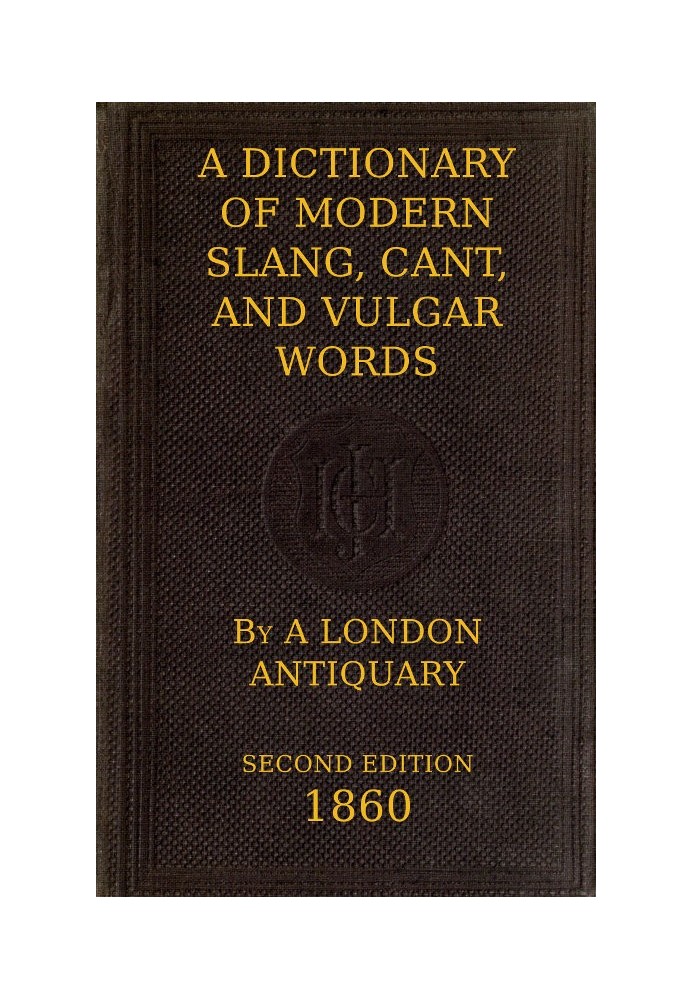 A Dictionary of Slang, Cant, and Vulgar Words Used at the Present Day in the Streets of London; the Universities of Oxford and C