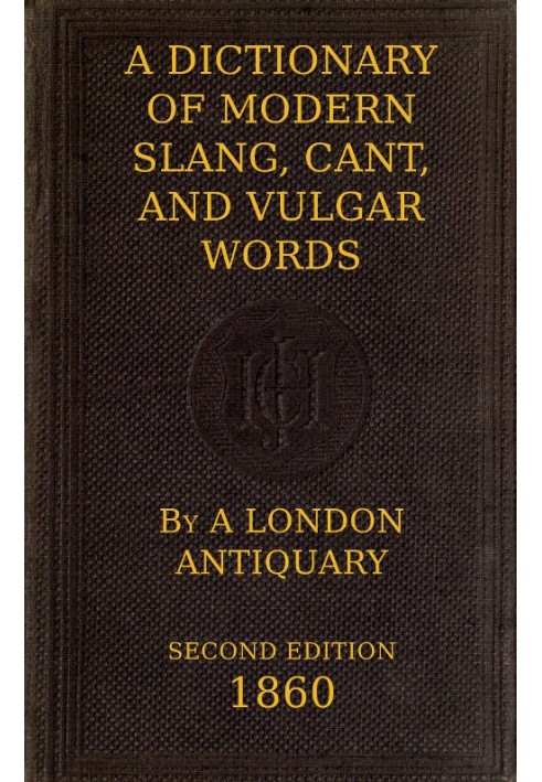 A Dictionary of Slang, Cant, and Vulgar Words Used at the Present Day in the Streets of London; the Universities of Oxford and C