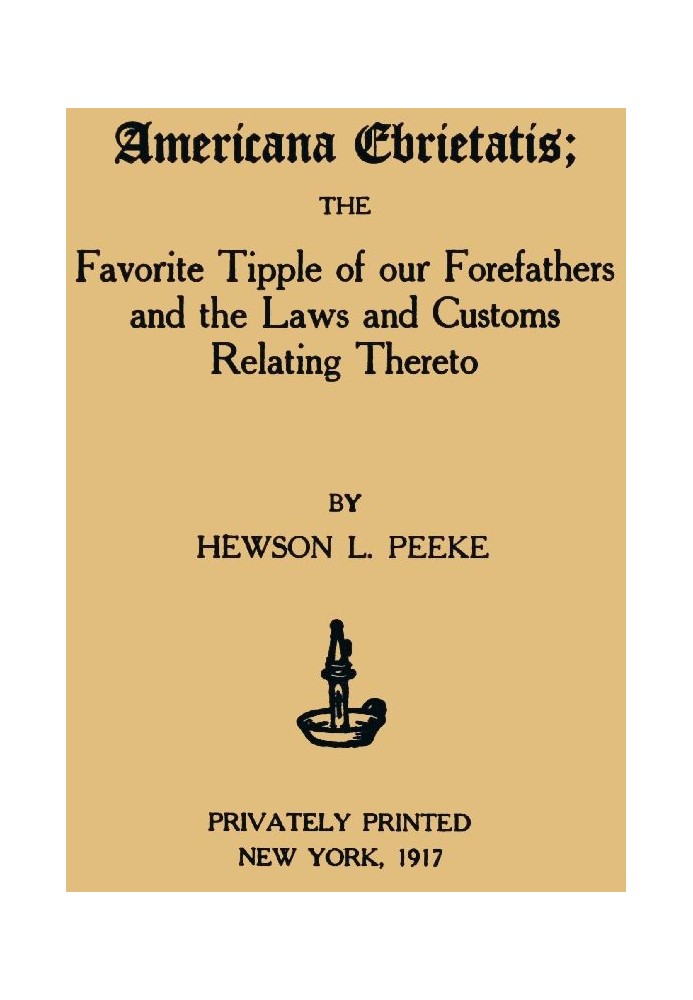 Americana Ebrietatis The Favorite Tipple of our Forefathers and the Laws and Customs Relating Thereto