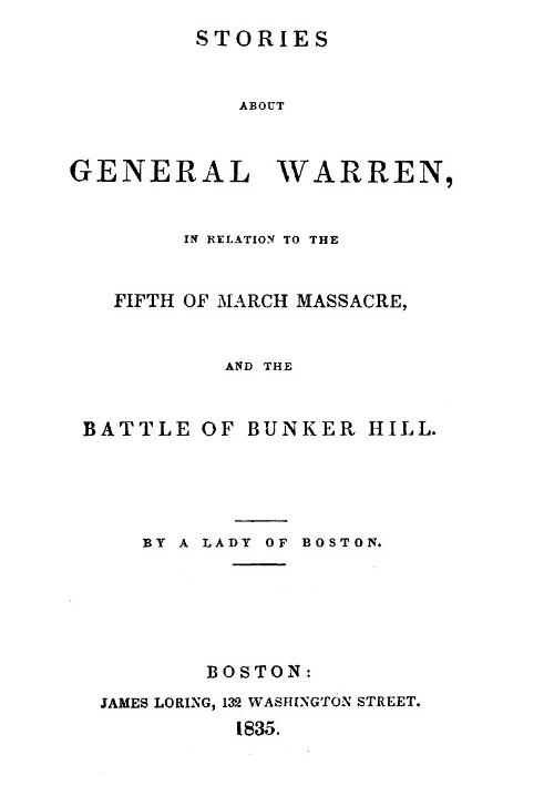 Stories about General Warren, in relation to the fifth of March massacre, and the battle of Bunker Hill