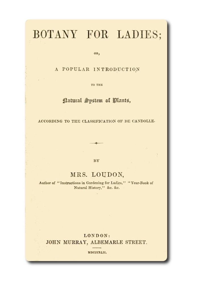 Ботаника для дам, или Популярное введение в естественную систему растений по классификации Де Кандоля.