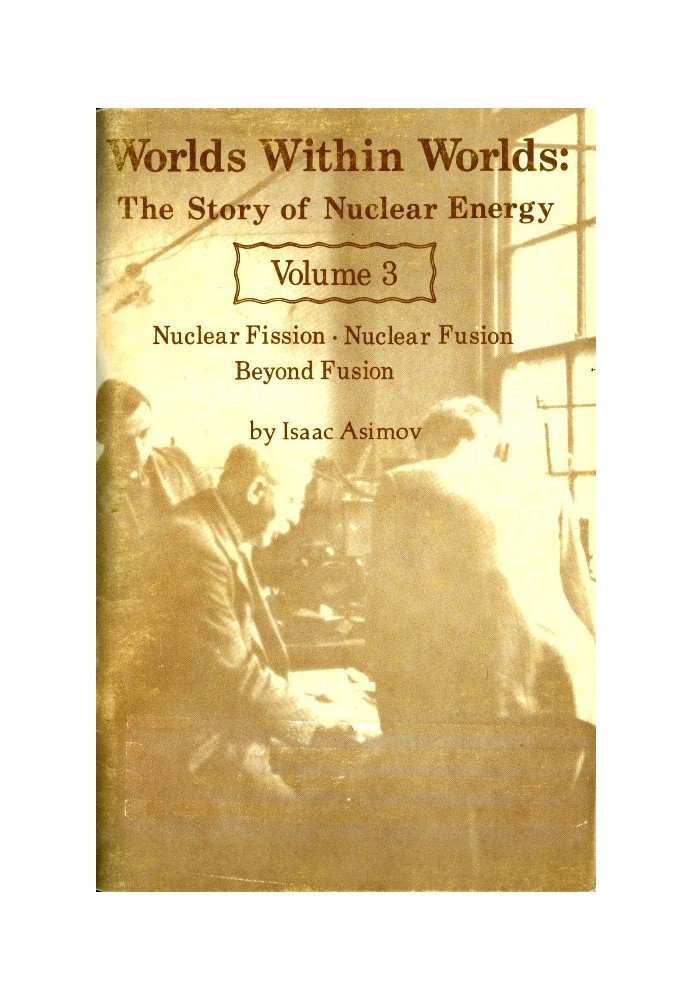 Worlds Within Worlds: The Story of Nuclear Energy, Volume 3 (of 3) Nuclear Fission; Nuclear Fusion; Beyond Fusion