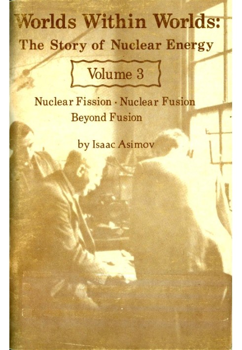 Worlds Within Worlds: The Story of Nuclear Energy, Volume 3 (of 3) Nuclear Fission; Nuclear Fusion; Beyond Fusion