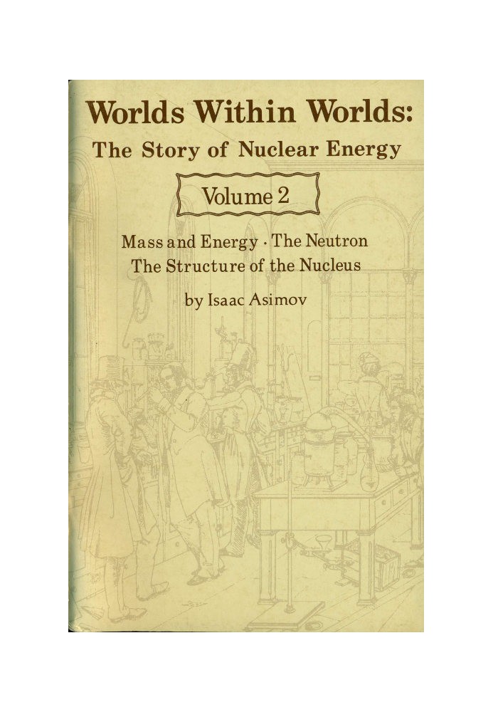 Worlds Within Worlds: The Story of Nuclear Energy, Volume 2 (of 3) Mass and Energy; The Neutron; The Structure of the Nucleus