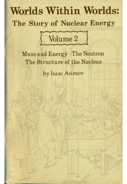 Worlds Within Worlds: The Story of Nuclear Energy, Volume 2 (of 3) Mass and Energy; The Neutron; The Structure of the Nucleus