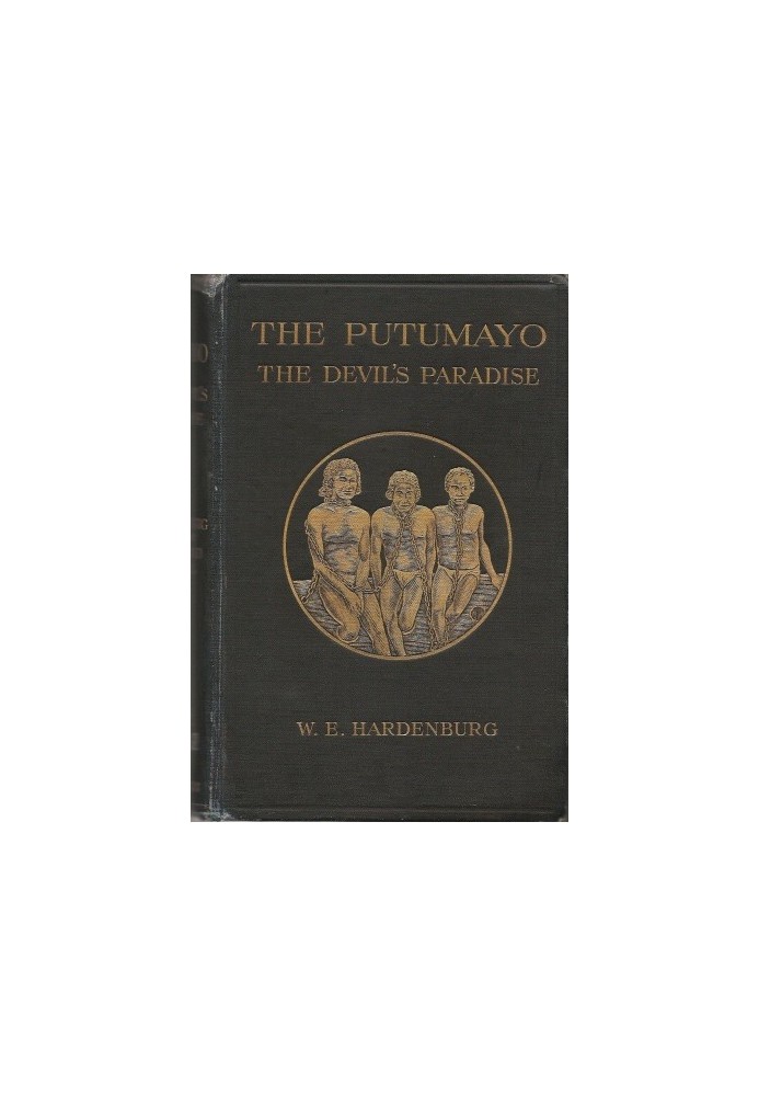 The Putumayo, the Devil's Paradise Travels in the Peruvian Amazon Region and an Account of the Atrocities Committed upon the Ind