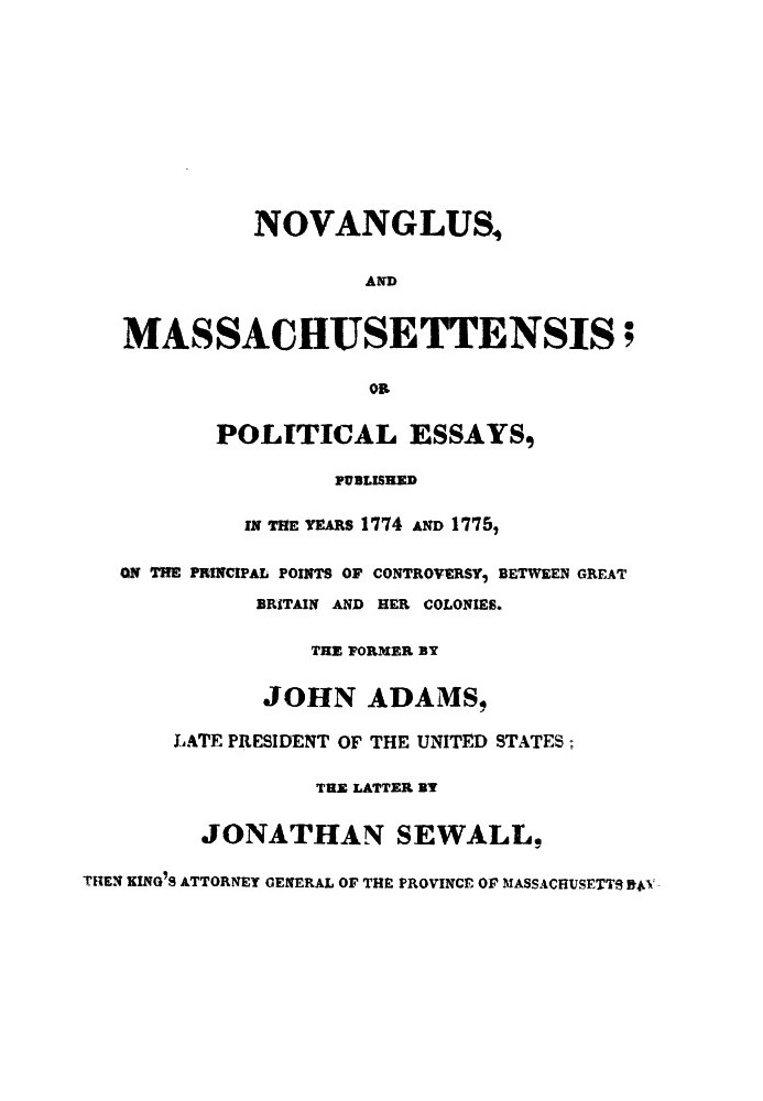 Novanglus, and Massachusettensis or, Political Essays, Published in the Years 1774 and 1775, on the Principal Points of Controve