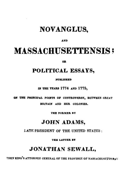 Novanglus, and Massachusettensis or, Political Essays, Published in the Years 1774 and 1775, on the Principal Points of Controve