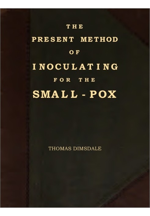 The Present Method of Inoculating for the Small-Pox To which are added, some experiments, instituted with a view to discover the