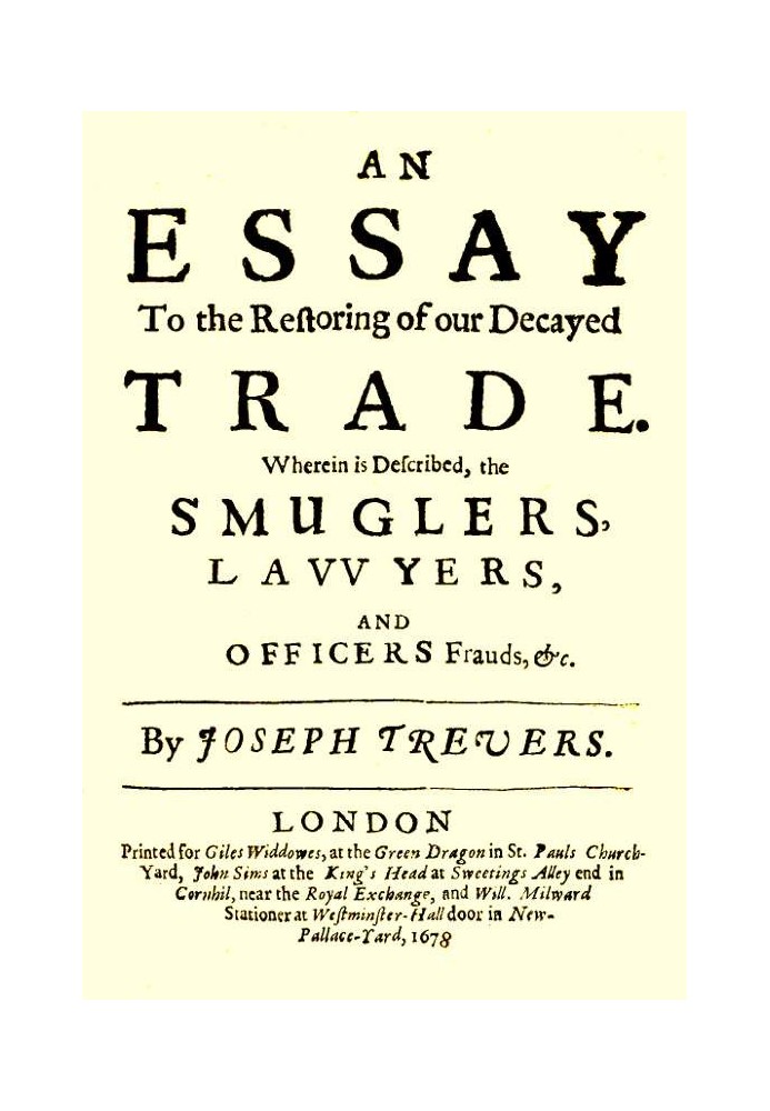 An Essay to the Restoring of our Decayed Trade. Wherein is Described, the Smugglers, Lawyers, and Officers Frauds & c.