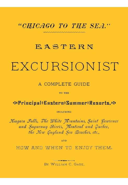 "Chicago to the Sea." Eastern Excursionist A complete guide to the principal eastern summer resorts, including: Niagara Falls, t