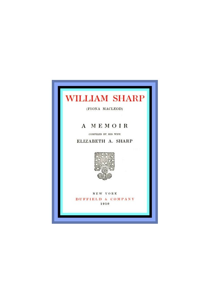 William Sharp (Fiona Macleod): A Memoir Compiled by His Wife Elizabeth A. Sharp