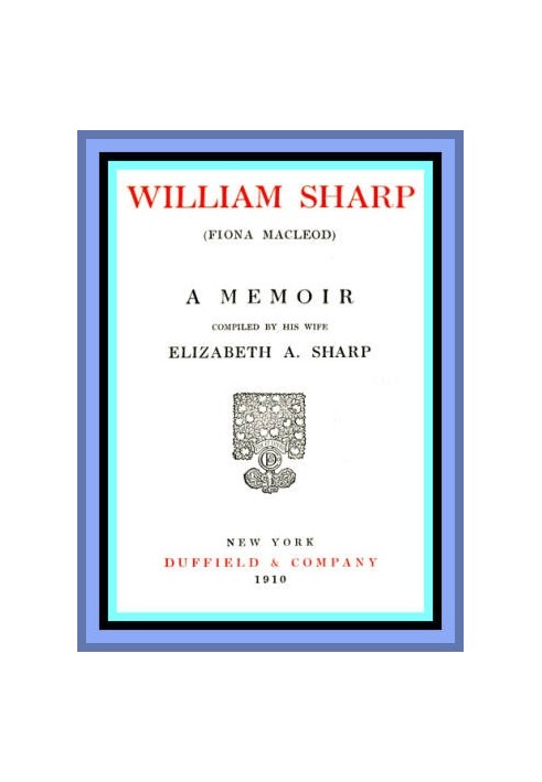 William Sharp (Fiona Macleod): A Memoir Compiled by His Wife Elizabeth A. Sharp