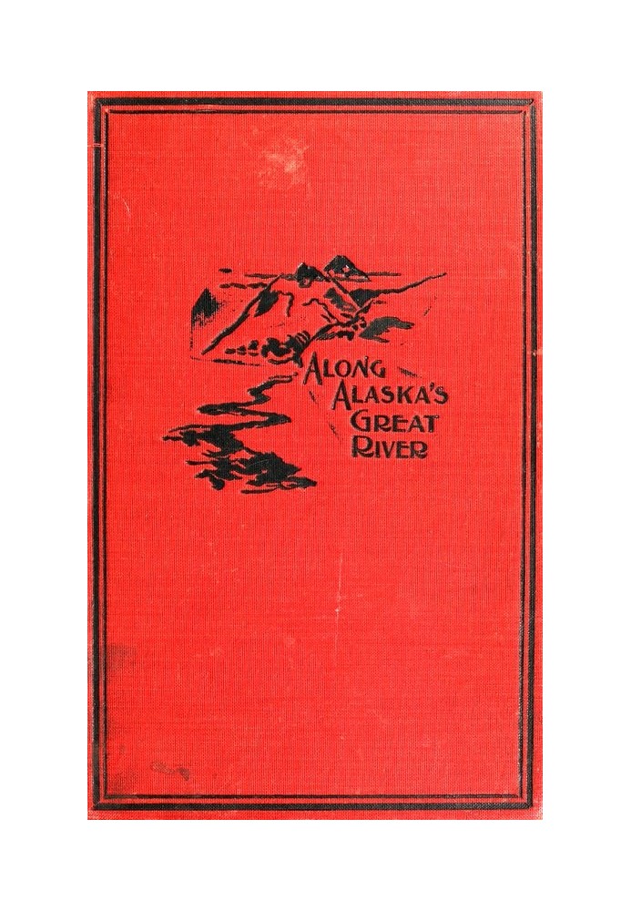 Along Alaska's Great River A Popular Account of the Travels of an Alaska Exploring Expedition along the Great Yukon River, from 