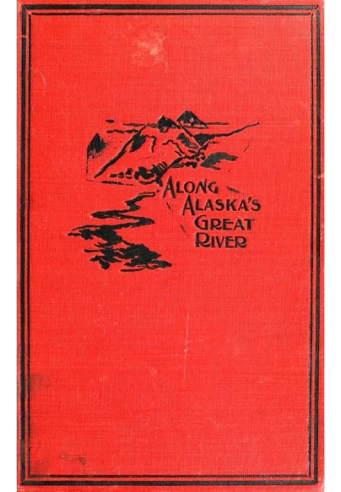 Along Alaska's Great River A Popular Account of the Travels of an Alaska Exploring Expedition along the Great Yukon River, from 