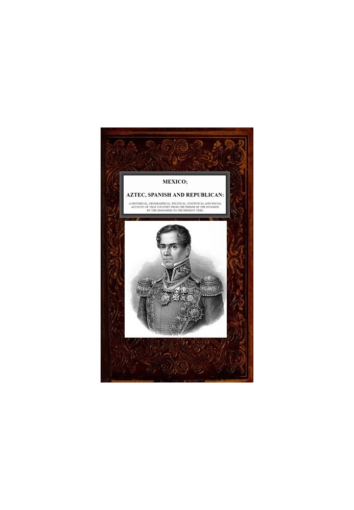 Мексика, ацтеки, испанцы и республиканцы, Vol. 2 из 2 Исторический, географический, политический, статистический и социальный от