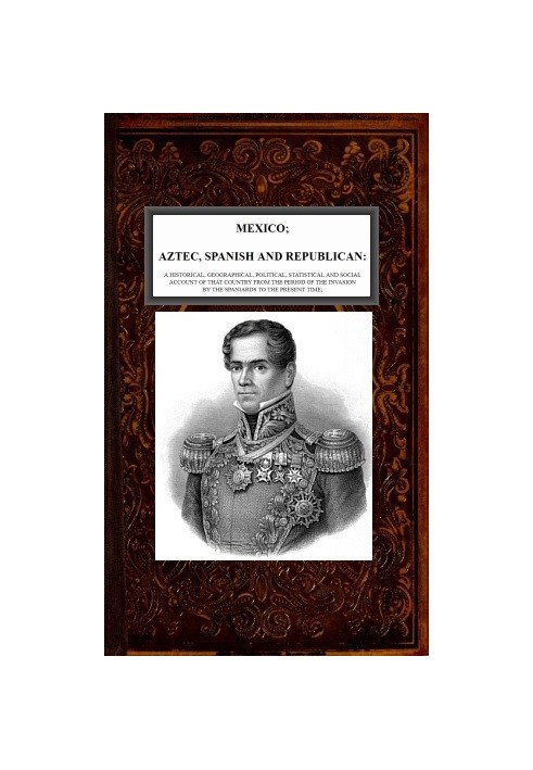 Mexico, Aztec, Spanish and Republican, Vol. 2 of 2 A Historical, Geographical, Political, Statistical and Social Account of that