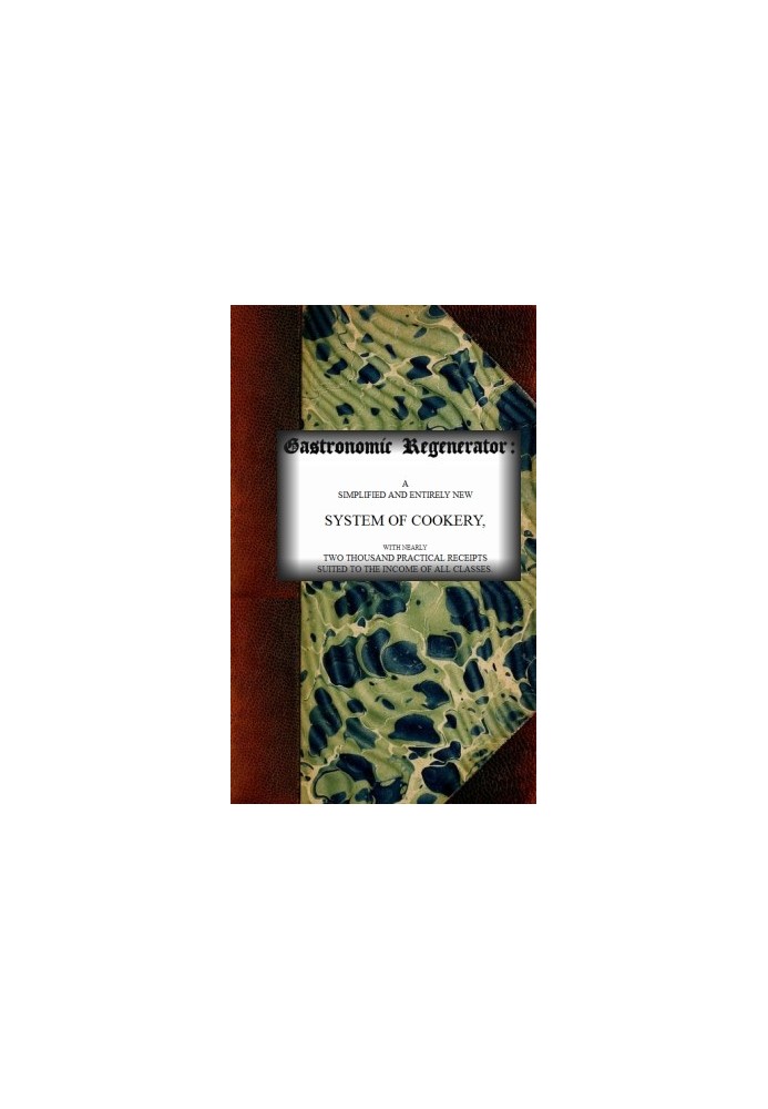 Гастрономический регенератор: упрощенная и совершенно новая система кулинарии с почти двумя тысячами практических приемов, подхо