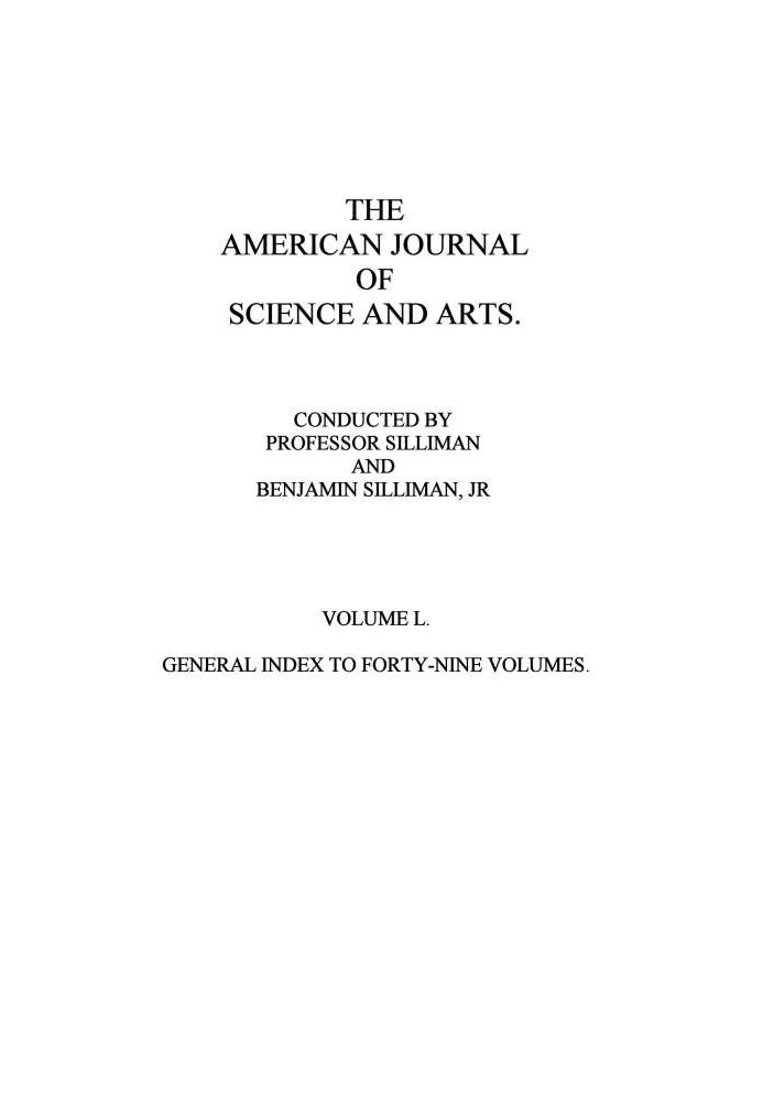 The American Journal of Science and Arts, Volume 50 (First Series) General Index to Forty-Nine Volumes