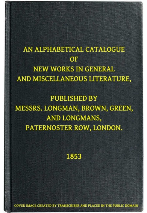 An Alphabetical Catalogue of New Works in General and Miscellaneous Literature, Published by Messrs. Longman, Brown, Green, and 