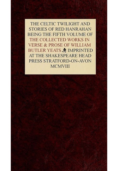 The Collected Works in Verse and Prose of William Butler Yeats, Vol. 5 (of 8) The Celtic Twilight and Stories of Red Hanrahan