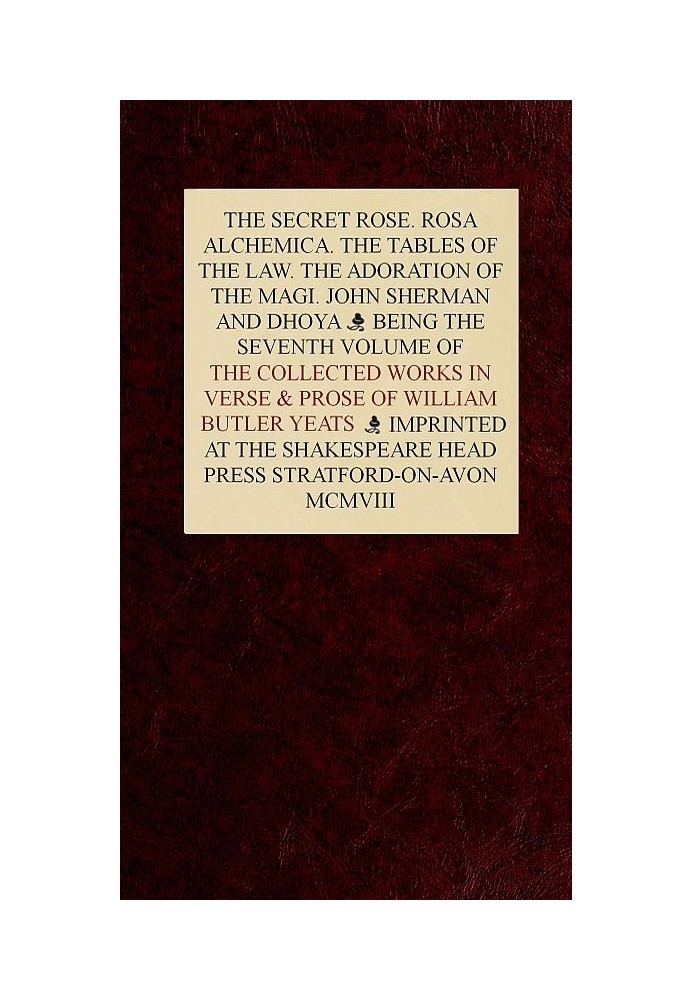 The Collected Works in Verse and Prose of William Butler Yeats, Vol. 7 (of 8) The Secret Rose. Rosa Alchemica. The Tables of the