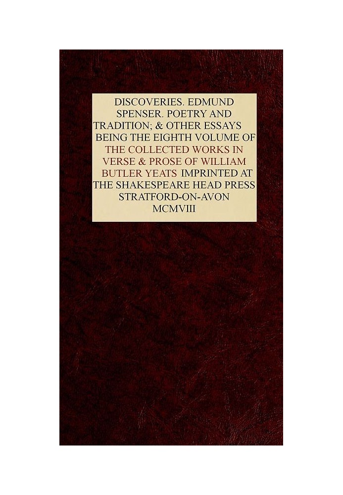 The Collected Works in Verse and Prose of William Butler Yeats, Vol. 8 (of 8) Discoveries. Edmund Spenser. Poetry and Tradition;