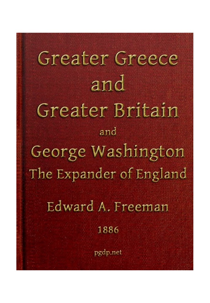 Greater Greece and Greater Britain; and, George Washington, the Expander of England. Two Lectures with an Appendix