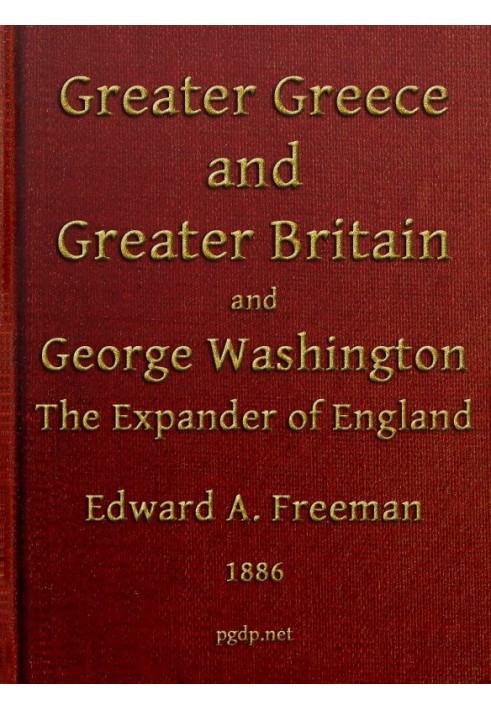 Greater Greece and Greater Britain; and, George Washington, the Expander of England. Two Lectures with an Appendix