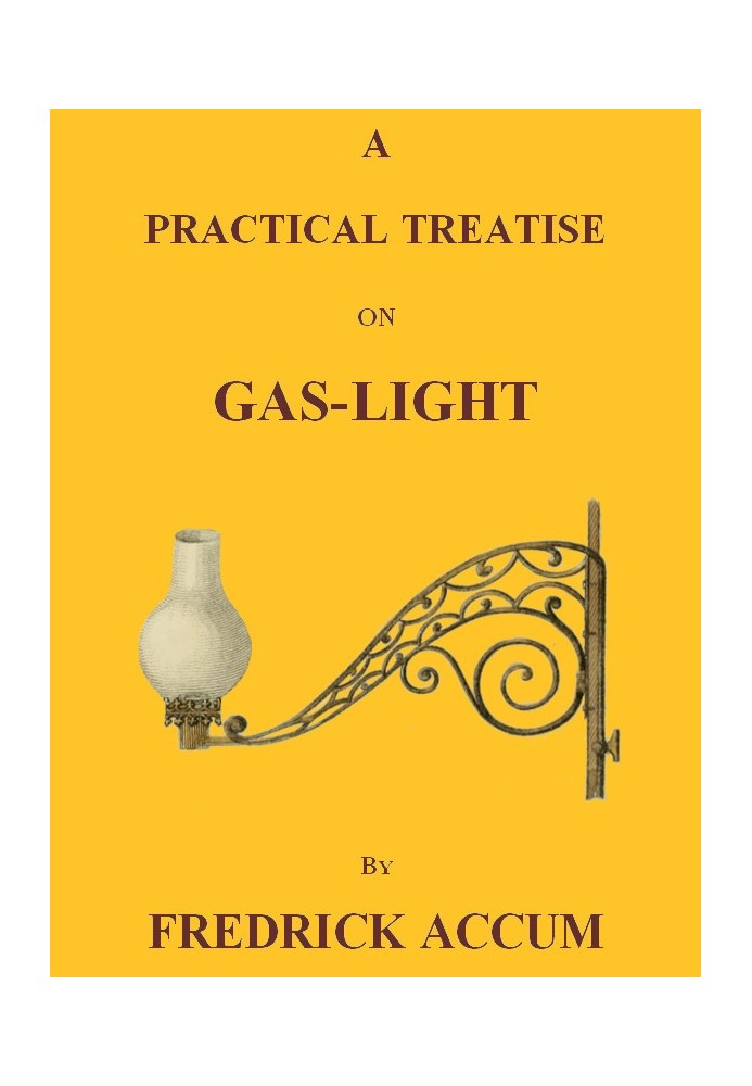 A Practical Treatise on Gas-light Exhibiting a Summary Description of the Apparatus and Machinery Best Calculated for Illuminati