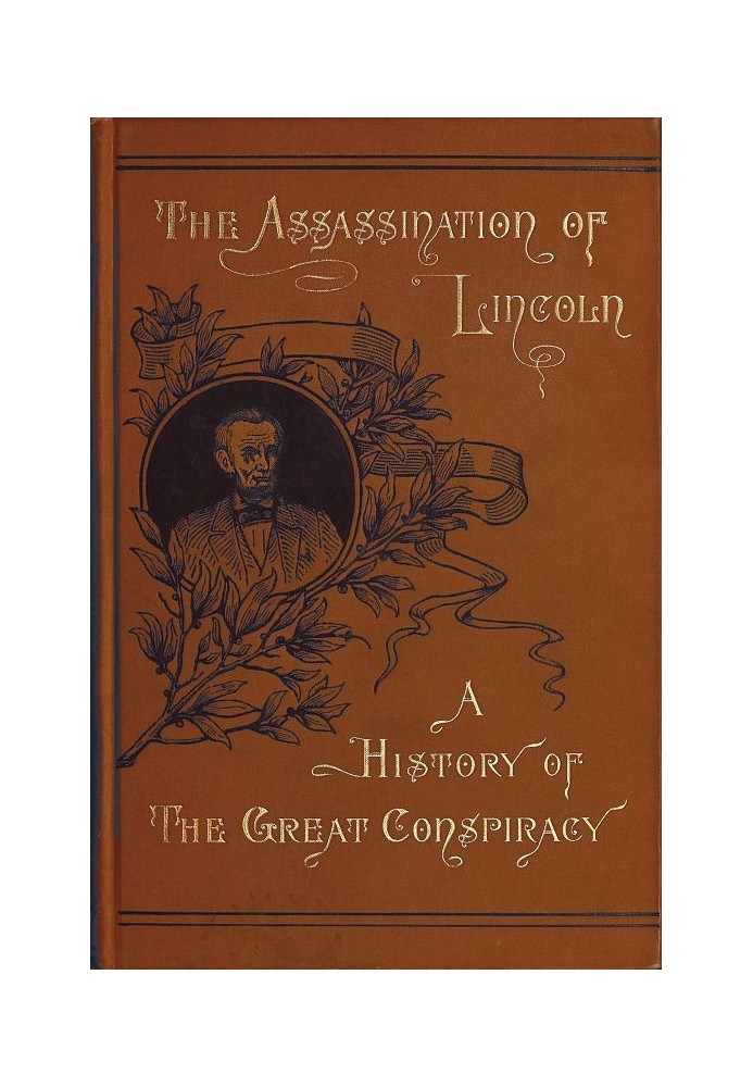 Assassination of Lincoln: a History of the Great Conspiracy Trial of the Conspirators by a Military Commission, and a Review of 