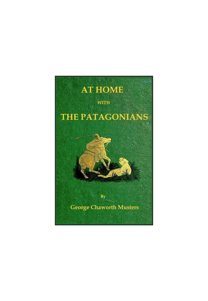 At home with the Patagonians : $b a year's wanderings over untrodden ground from the Straits of Magellan to the Rio Negro