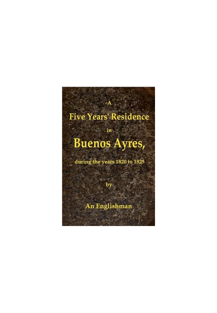 Пятилетнее проживание в Буэнос-Айресе в период с 1820 по 1825 год, содержащее замечания о стране и ее жителях; и посещение Колон