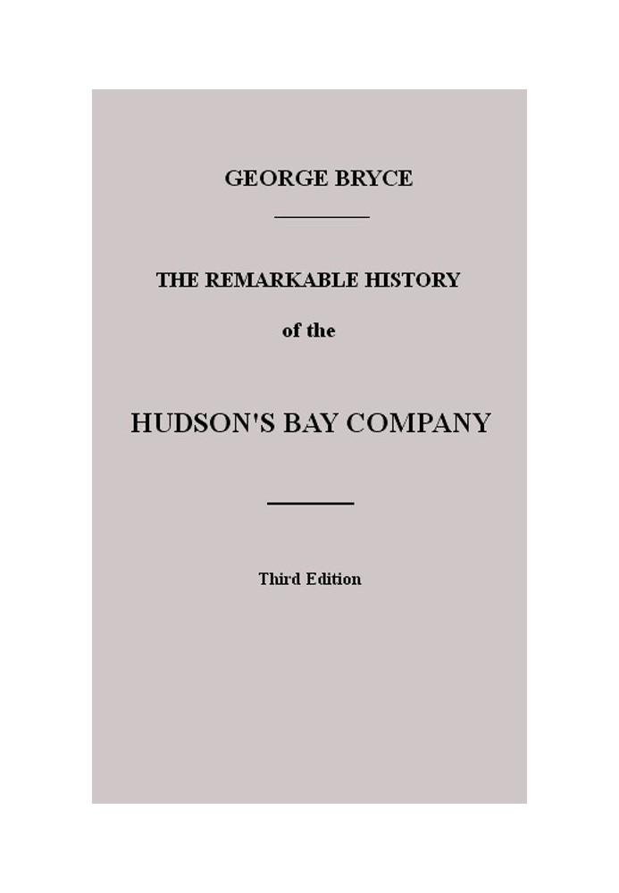 The Remarkable History of the Hudson's Bay Company Including that of the French Traders of North-Western Canada and of the North